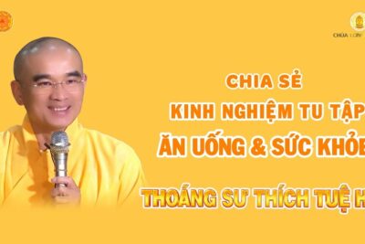 CHIA SẺ KINH NGHIỆM TU TẬP ĂN UỐNG VÀ SỨC KHỎE – TT THÍCH TUỆ HẢI